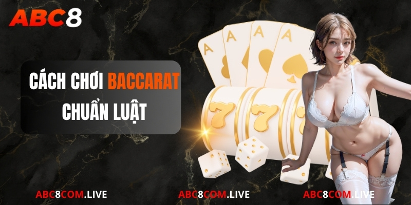 Cách chơi Baccarat chuẩn theo luật